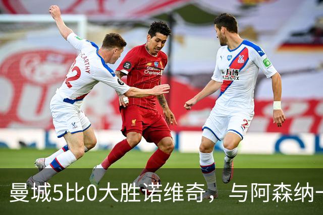 曼城5比0大胜诺维奇，与阿森纳一起展示雄厚实力